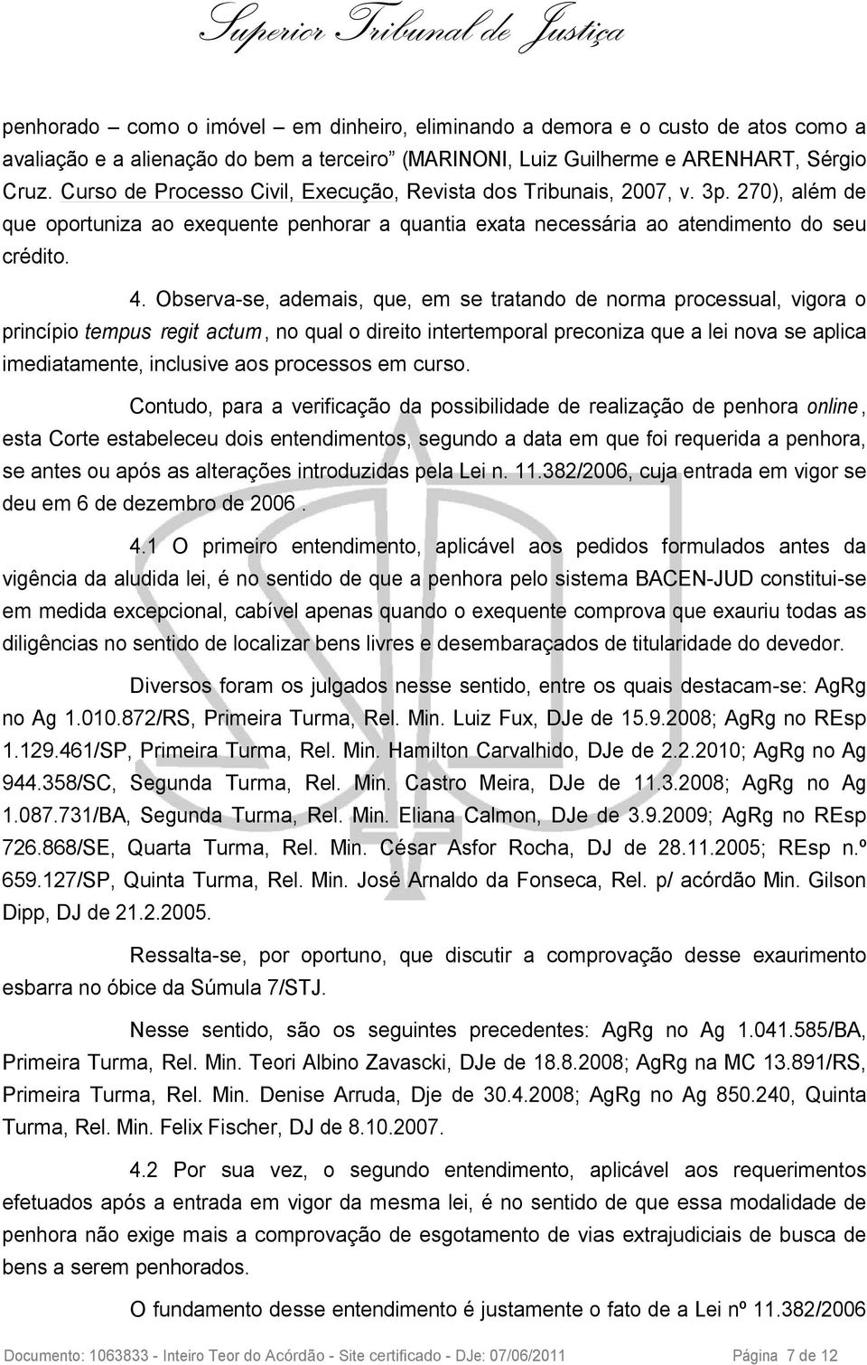 Observa-se, ademais, que, em se tratando de norma processual, vigora o princípio tempus regit actum, no qual o direito intertemporal preconiza que a lei nova se aplica imediatamente, inclusive aos