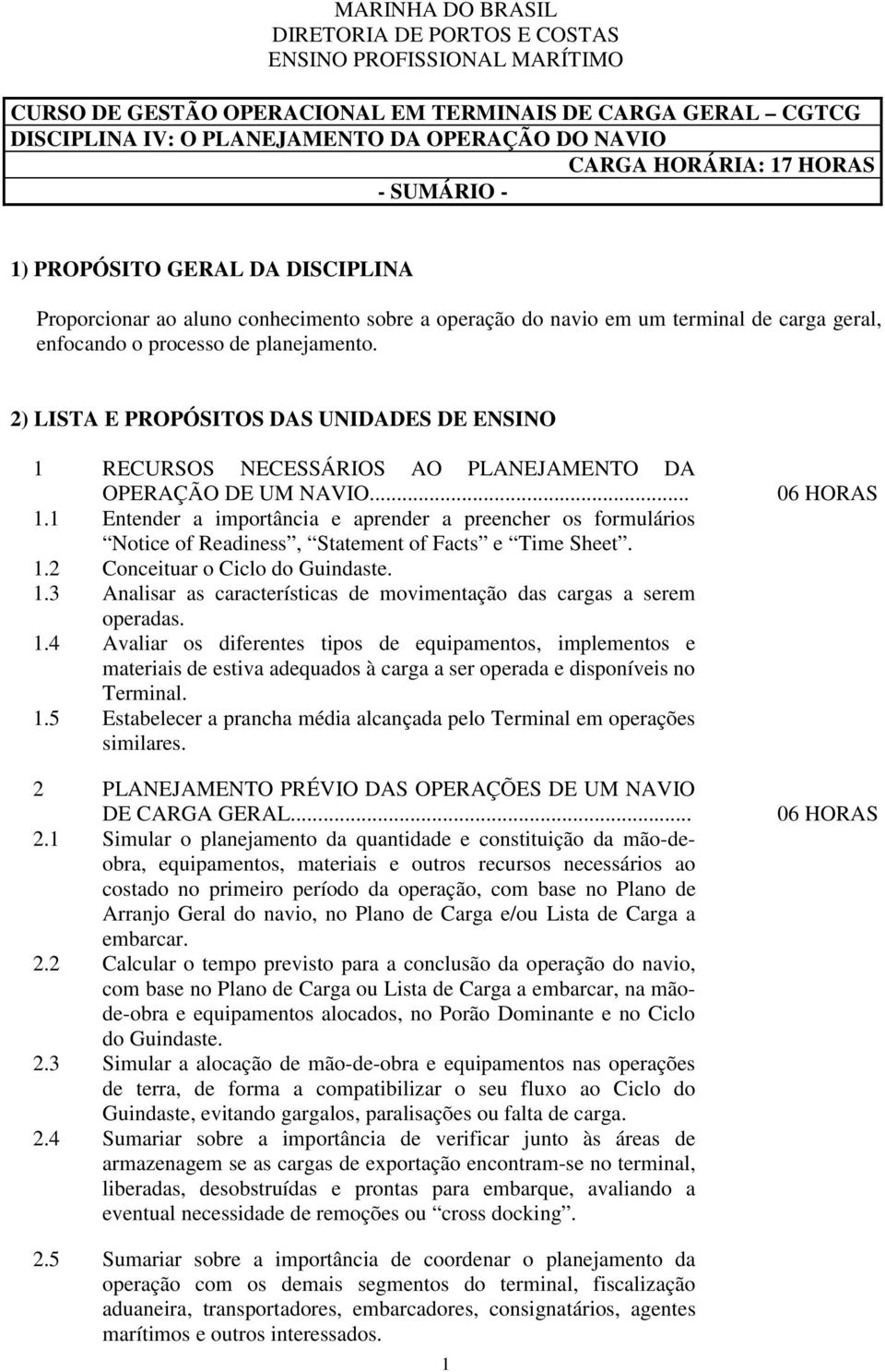 2) LISTA E PROPÓSITOS DAS UNIDADES DE ENSINO 1 RECURSOS NECESSÁRIOS AO PLANEJAMENTO DA OPERAÇÃO DE UM NAVIO... 1.1 Entender a importância e aprender a preencher os formulários Notice of Readiness, Statement of Facts e Time Sheet.