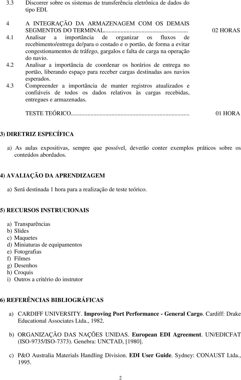 1 Analisar a importância de organizar os fluxos de recebimento/entrega de/para o costado e o portão, de forma a evitar congestionamentos de tráfego, gargalos e falta de carga na operação do navio. 4.