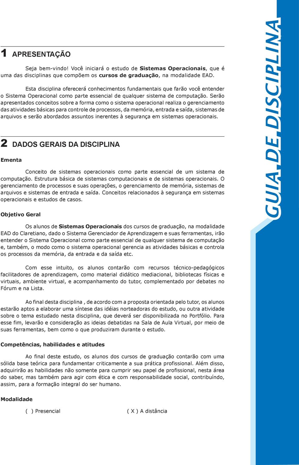 Serão apresentados conceitos sobre a forma como o sistema operacional realiza o gerenciamento das atividades básicas para controle de processos, da memória, entrada e saída, sistemas de arquivos e