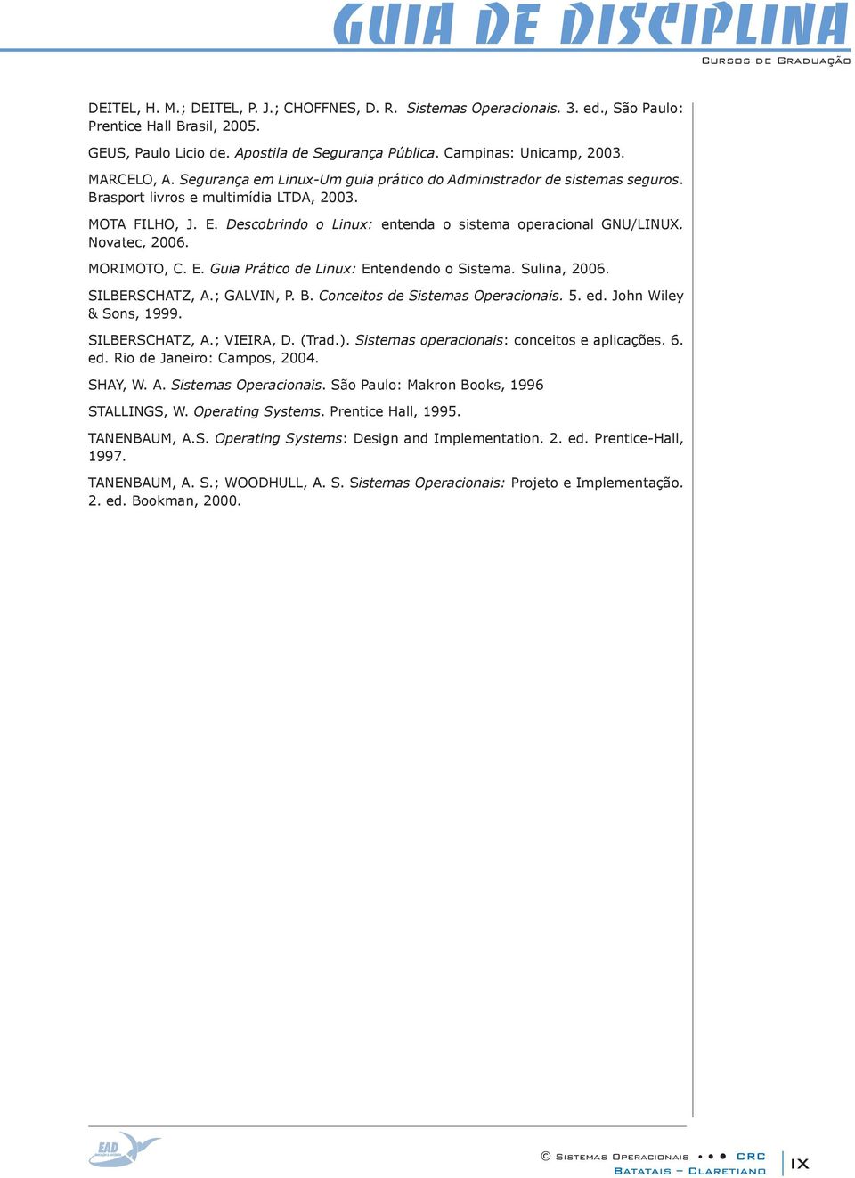 Descobrindo o Linux: entenda o sistema operacional GNU/LINUX. Novatec, 2006. MORIMOTO, C. E. Guia Prático de Linux: Entendendo o Sistema. Sulina, 2006. SILBERSCHATZ, A.; GALVIN, P. B.