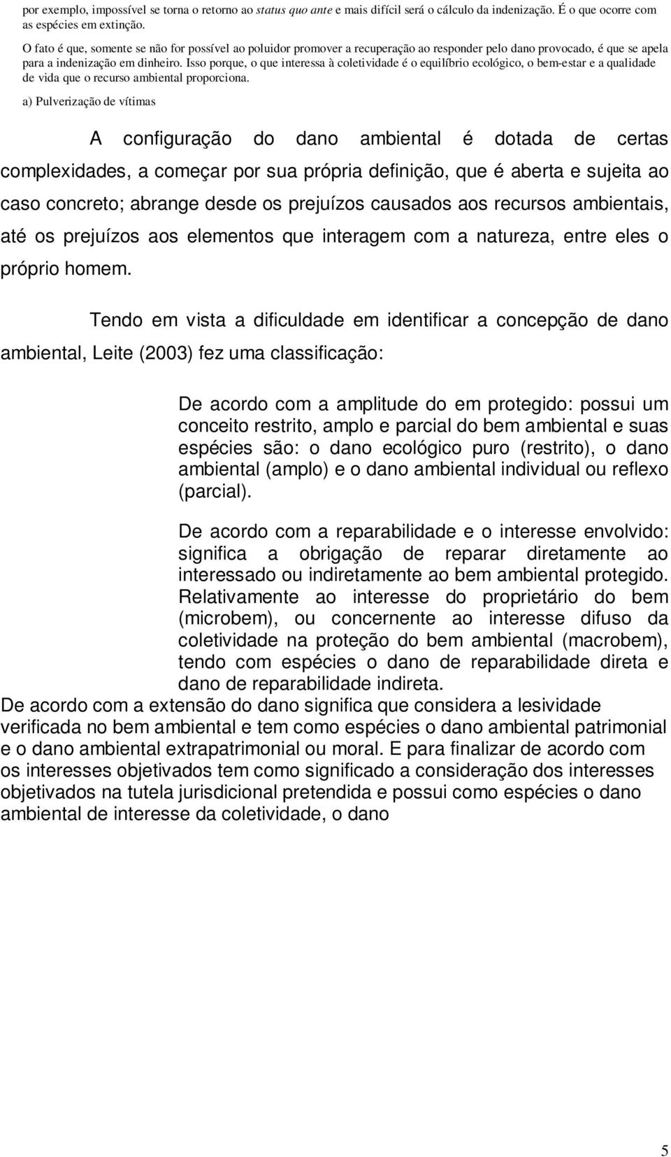 Isso porque, o que interessa à coletividade é o equilíbrio ecológico, o bem-estar e a qualidade de vida que o recurso ambiental proporciona.