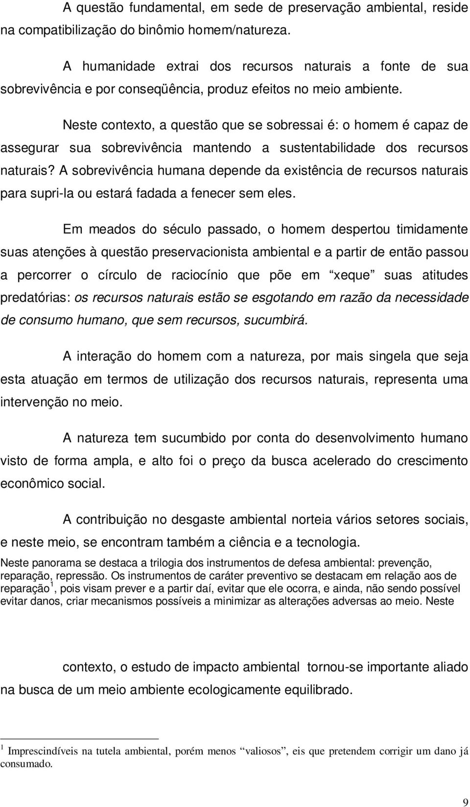 Neste contexto, a questão que se sobressai é: o homem é capaz de assegurar sua sobrevivência mantendo a sustentabilidade dos recursos naturais?