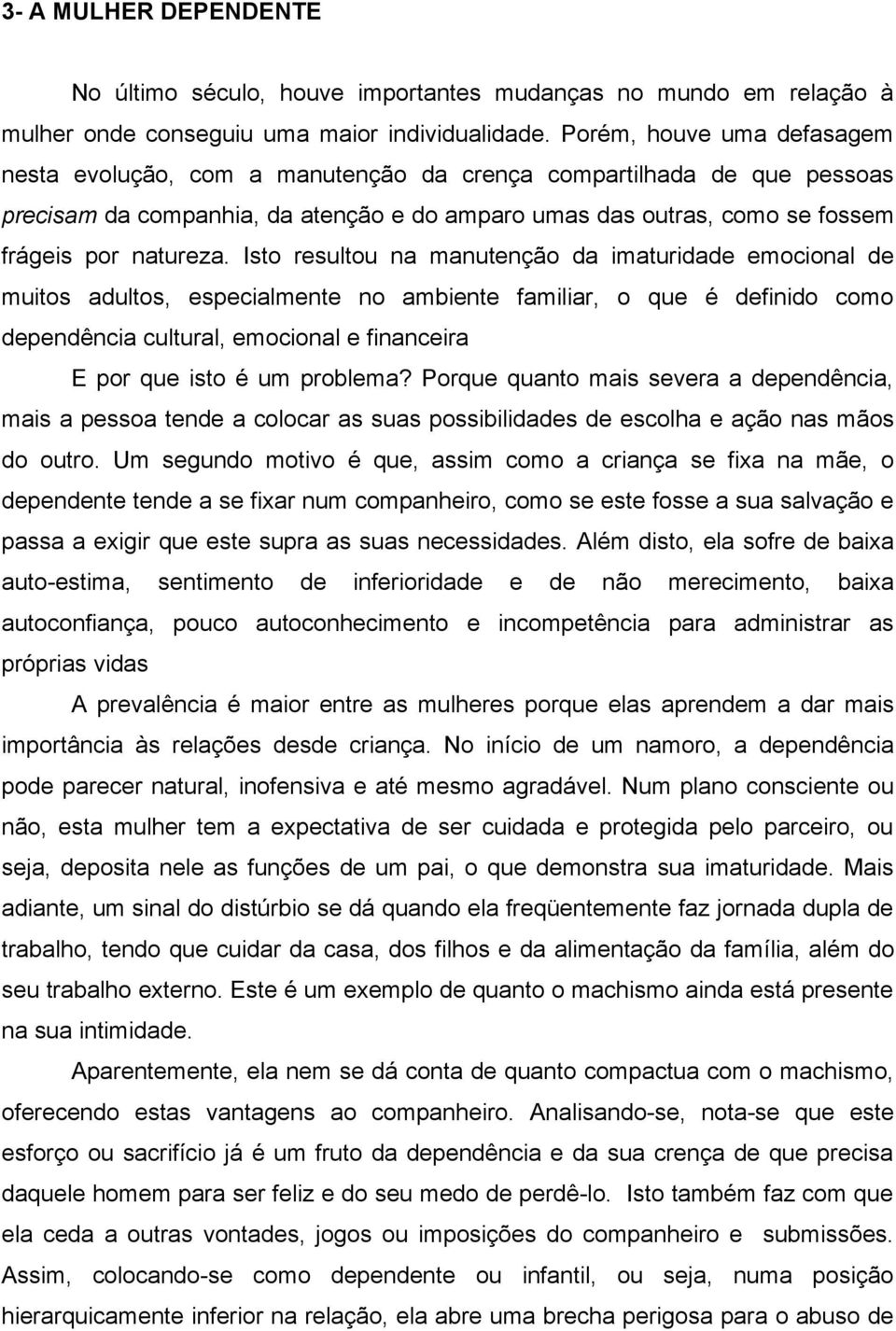 Isto resultou na manutenção da imaturidade emocional de muitos adultos, especialmente no ambiente familiar, o que é definido como dependência cultural, emocional e financeira E por que isto é um