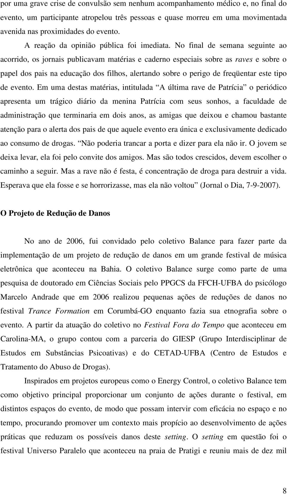 No final de semana seguinte ao acorrido, os jornais publicavam matérias e caderno especiais sobre as raves e sobre o papel dos pais na educação dos filhos, alertando sobre o perigo de freqüentar este