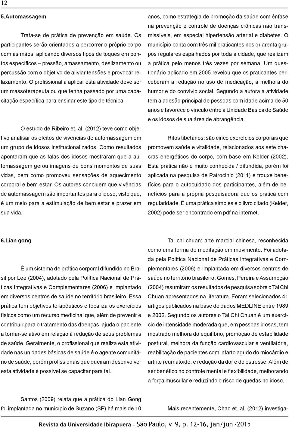 aliviar tensões e provocar relaxamento. O profissional a aplicar esta atividade deve ser um massoterapeuta ou que tenha passado por uma capacitação específica para ensinar este tipo de técnica.