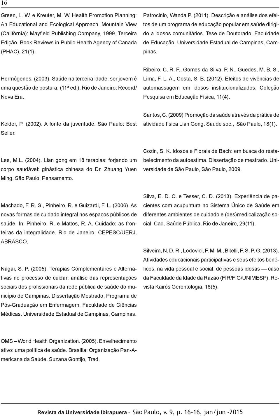 Tese de Doutorado, Faculdade de Educação, Universidade Estadual de Campinas, Campinas. Hermógenes. (2003). Saúde na terceira idade: ser jovem é uma questão de postura. (11ª ed.). Rio de Janeiro: Record/ Nova Era.