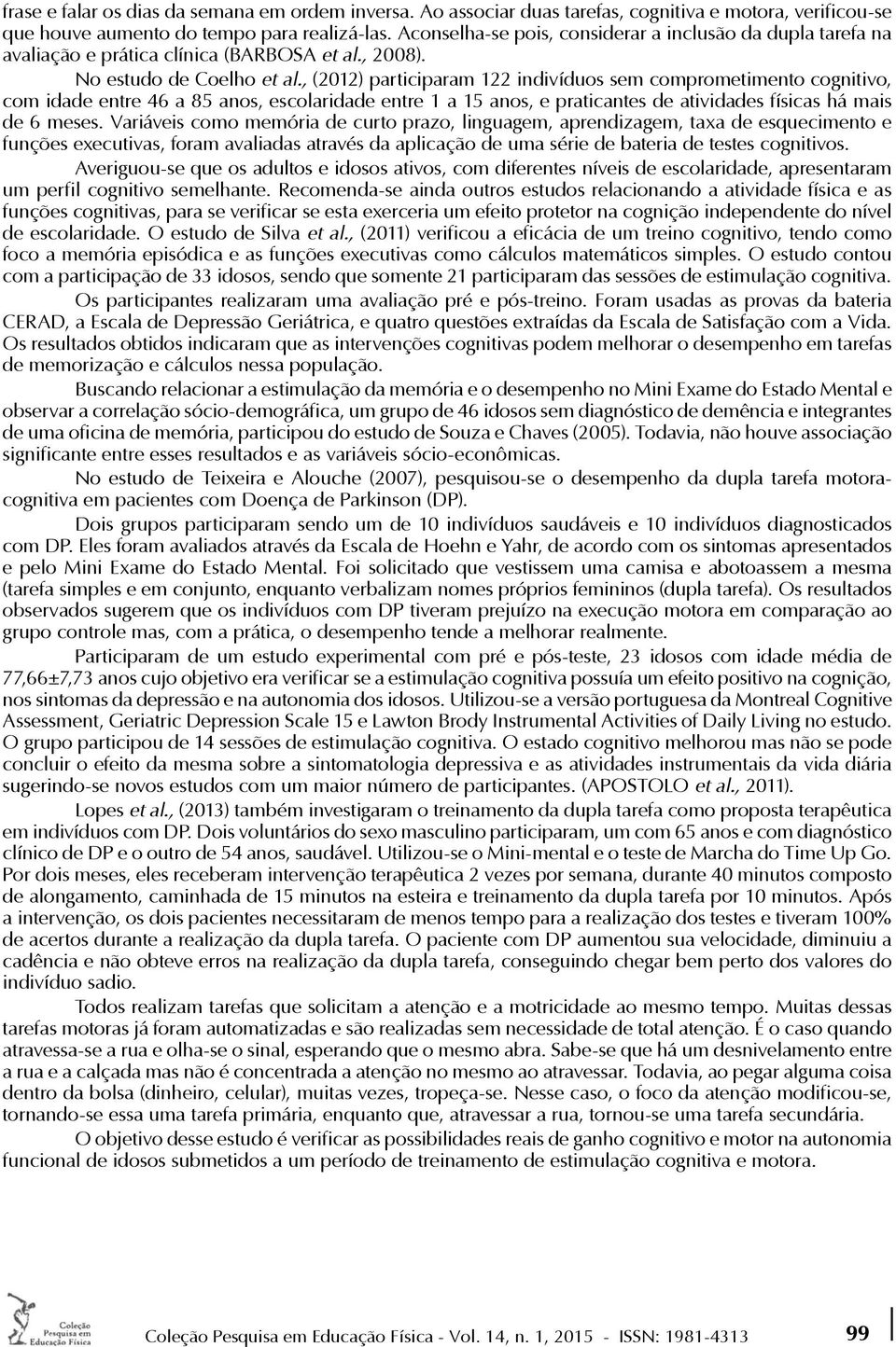 , (2012) participaram 122 indivíduos sem comprometimento cognitivo, com idade entre 46 a 85 anos, escolaridade entre 1 a 15 anos, e praticantes de atividades físicas há mais de 6 meses.