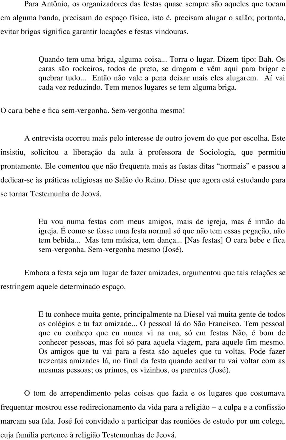 .. Então não vale a pena deixar mais eles alugarem. Aí vai cada vez reduzindo. Tem menos lugares se tem alguma briga. O cara bebe e fica sem-vergonha. Sem-vergonha mesmo!