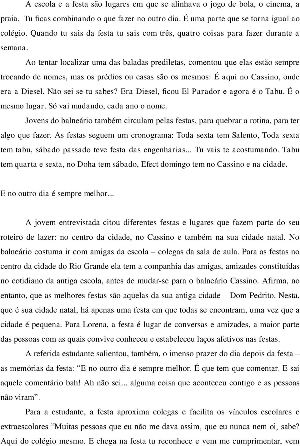 Ao tentar localizar uma das baladas prediletas, comentou que elas estão sempre trocando de nomes, mas os prédios ou casas são os mesmos: É aqui no Cassino, onde era a Diesel. Não sei se tu sabes?