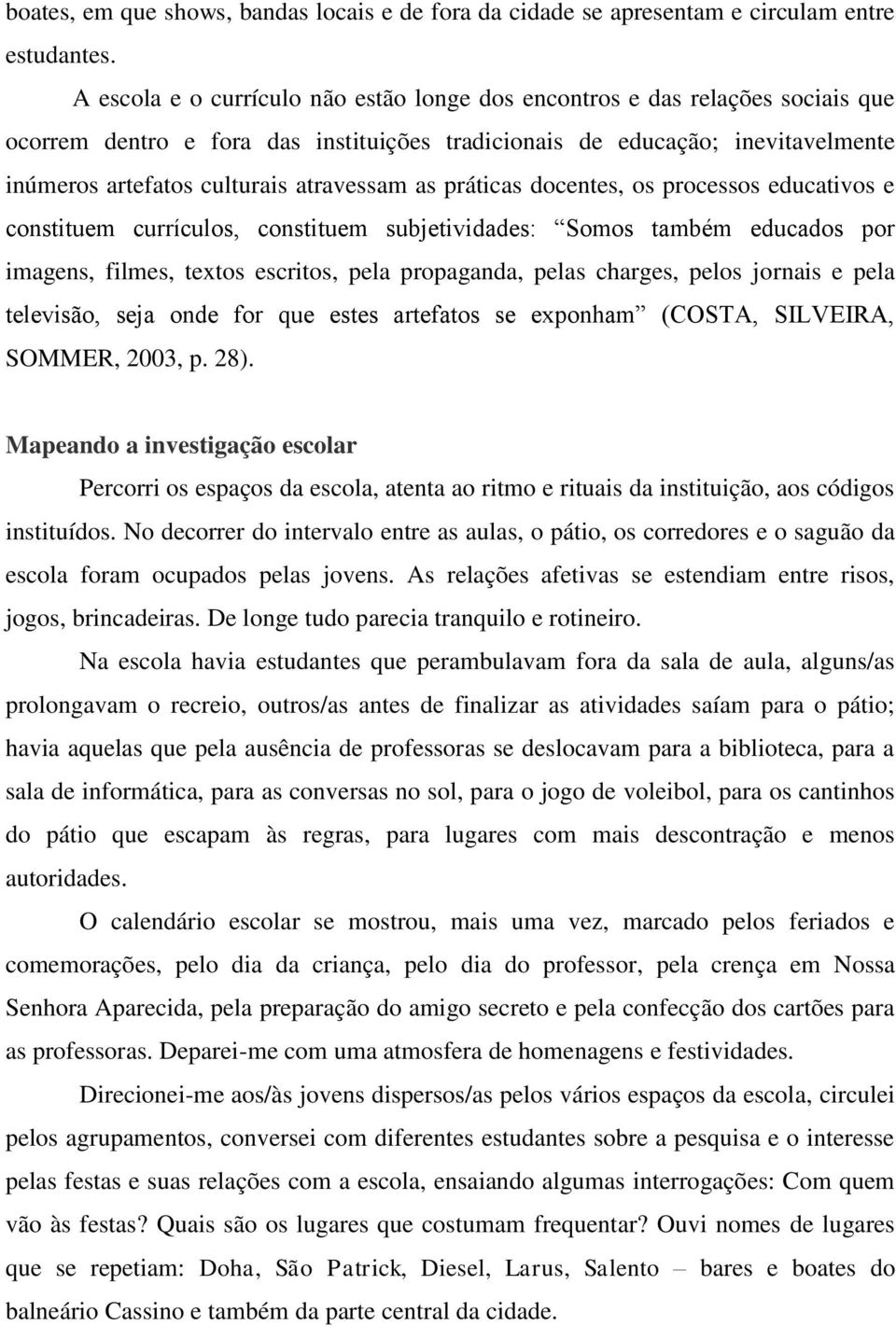 atravessam as práticas docentes, os processos educativos e constituem currículos, constituem subjetividades: Somos também educados por imagens, filmes, textos escritos, pela propaganda, pelas