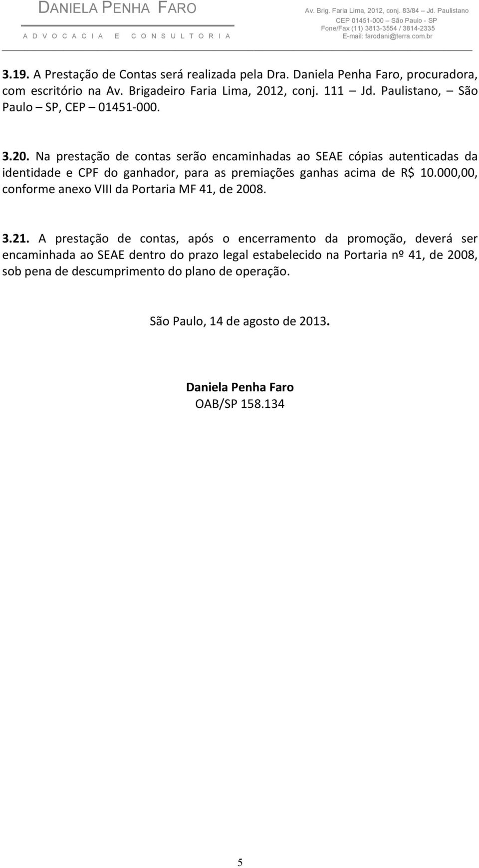 Na prestação de contas serão encaminhadas ao SEAE cópias autenticadas da identidade e CPF do ganhador, para as premiações ganhas acima de R$ 10.