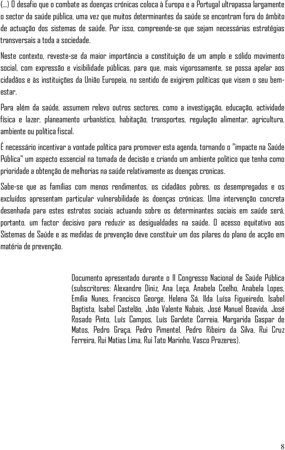 Neste contexto, reveste-se da maior importância a constituição de um amplo e sólido movimento social, com expressão e visibilidade públicas, para que, mais vigorosamente, se possa apelar aos cidadãos