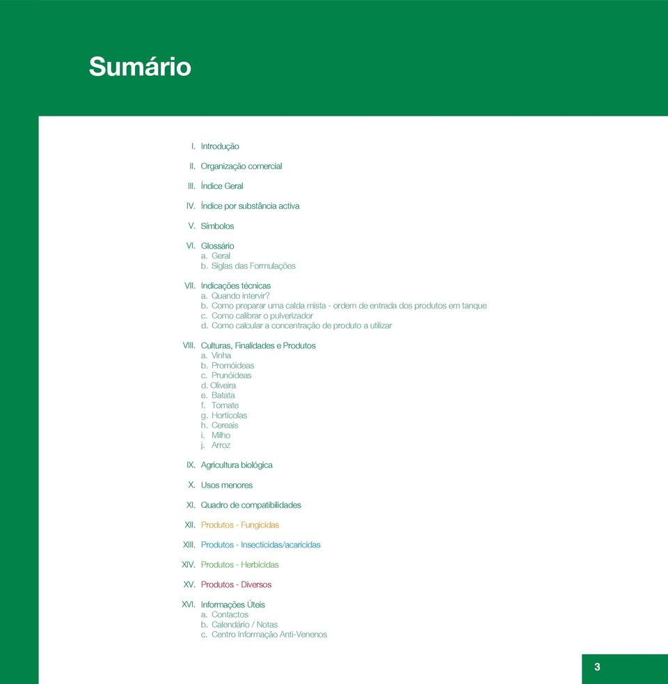 Como calcular a concentração de produto a utilizar Culturas, Finalidades e Produtos a. Vinha b. Promóideas c. Prunóideas d. Oliveira e. Batata f. Tomate g. Hortícolas h. Cereais i. Milho j. Arroz IX.