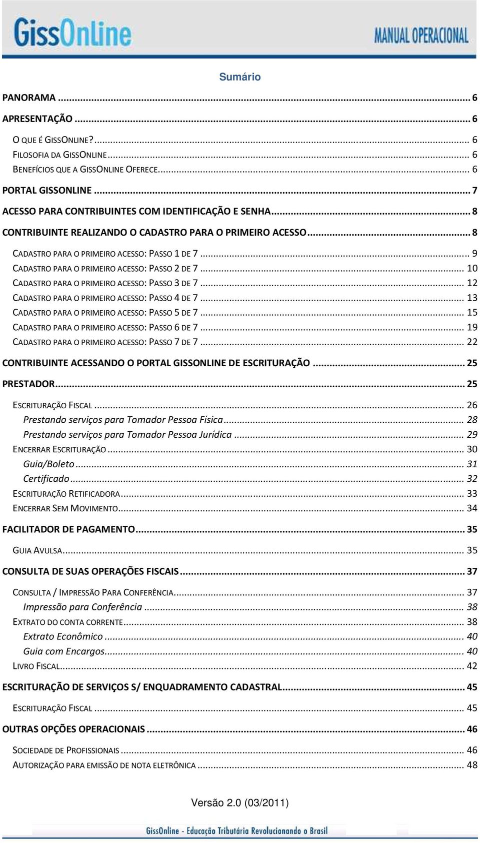 .. 9 CADASTRO PARA O PRIMEIRO ACESSO: PASSO 2 DE 7... 10 CADASTRO PARA O PRIMEIRO ACESSO: PASSO 3 DE 7... 12 CADASTRO PARA O PRIMEIRO ACESSO: PASSO 4 DE 7.