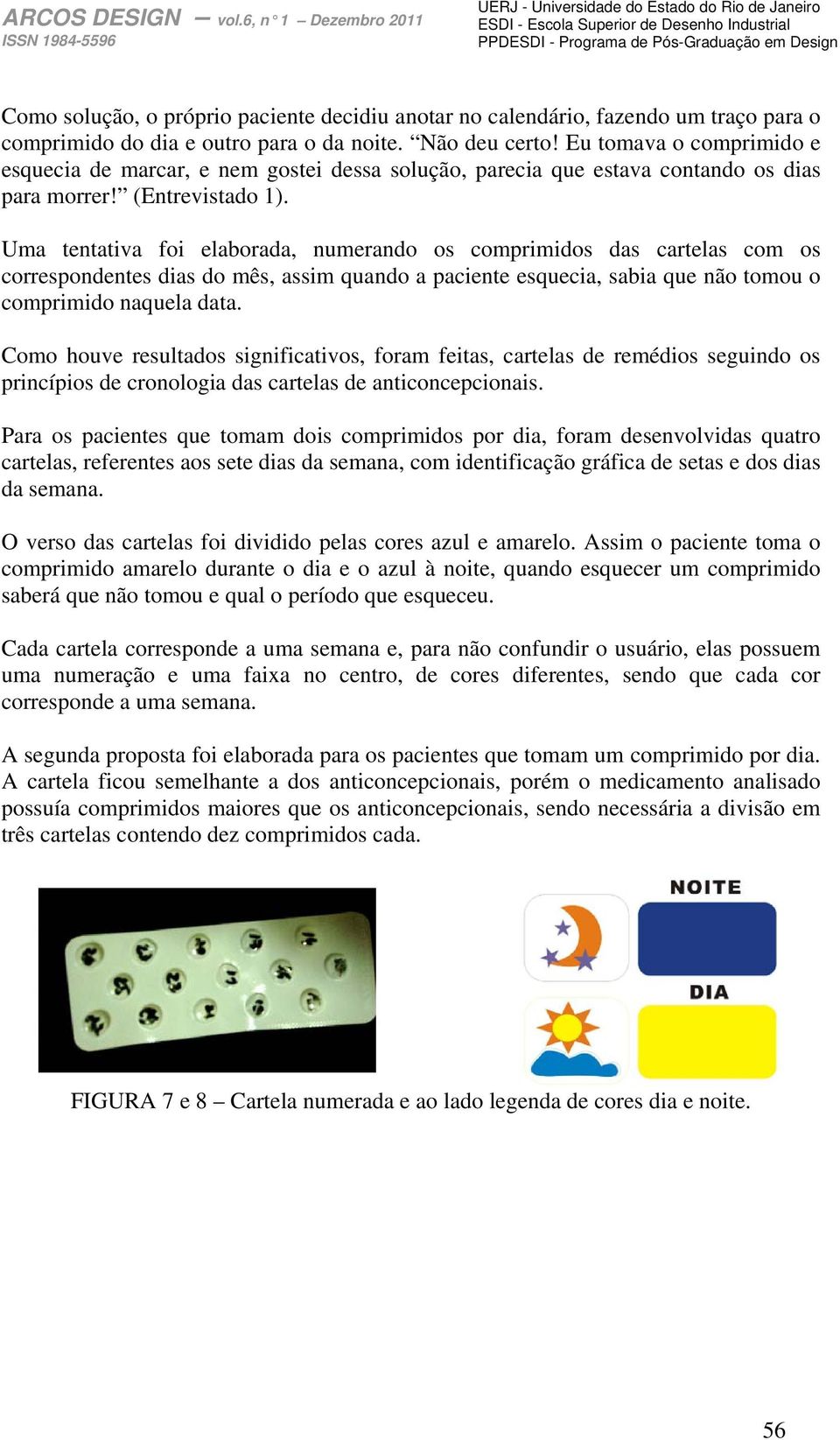 Uma tentativa foi elaborada, numerando os comprimidos das cartelas com os correspondentes dias do mês, assim quando a paciente esquecia, sabia que não tomou o comprimido naquela data.