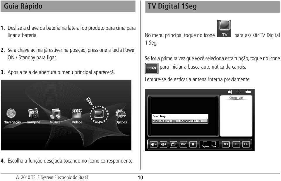 Após a tela de abertura o menu principal aparecerá. No menu principal toque no ícone para assistir TV Digital 1 Seg.