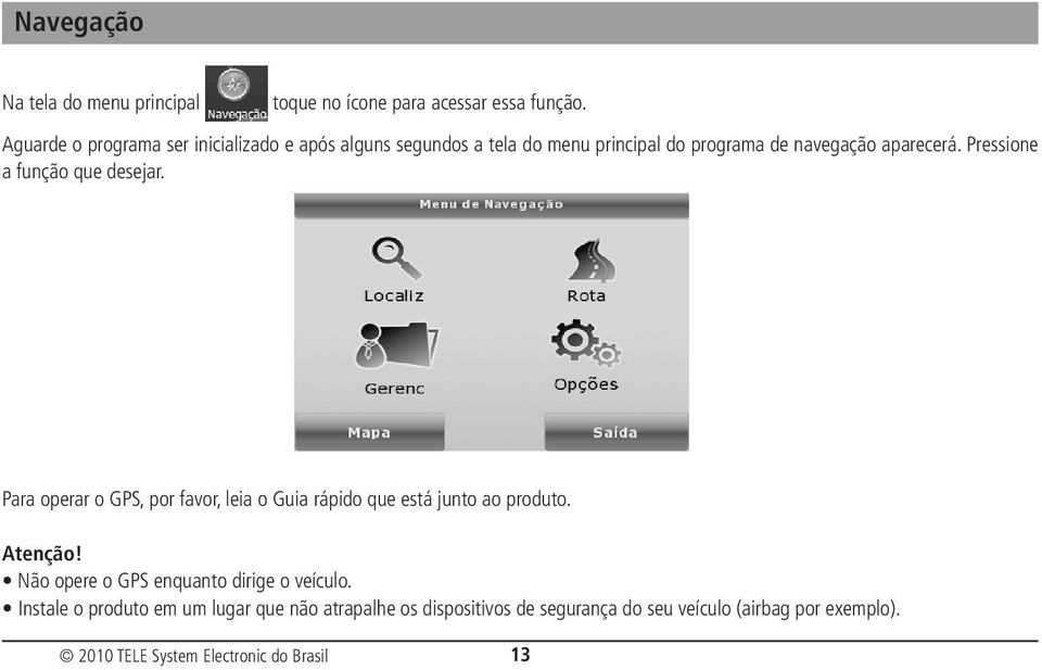 Pressione a função que desejar. Para operar o GPS, por favor, leia o Guia rápido que está junto ao produto. Atenção!