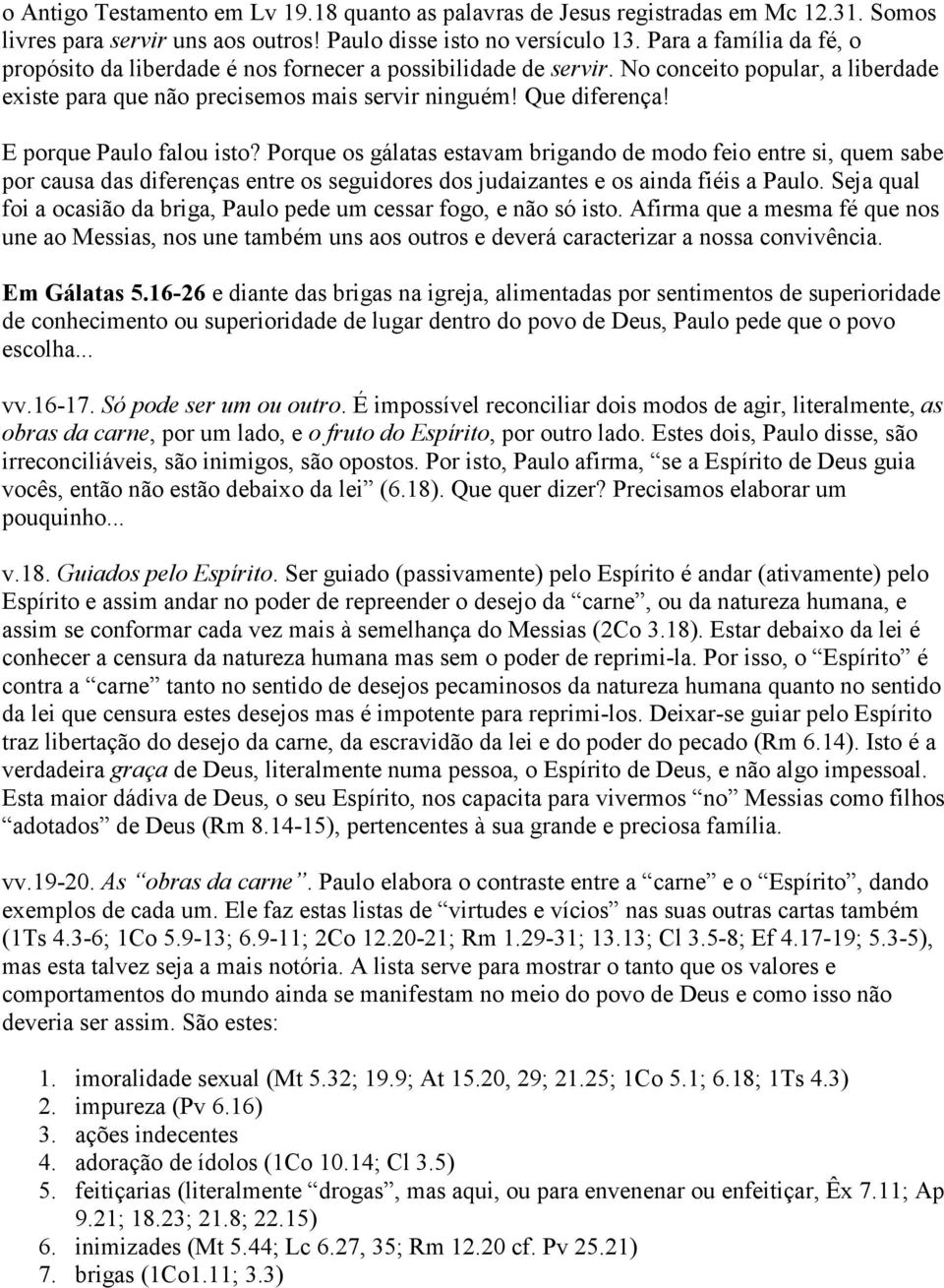 E porque Paulo falou isto? Porque os gálatas estavam brigando de modo feio entre si, quem sabe por causa das diferenças entre os seguidores dos judaizantes e os ainda fiéis a Paulo.