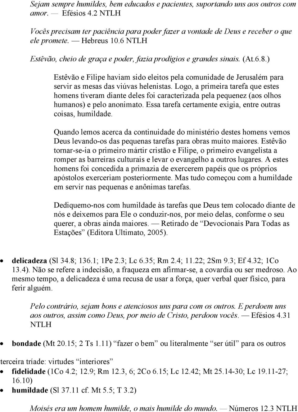 ) Estêvão e Filipe haviam sido eleitos pela comunidade de Jerusalém para servir as mesas das viúvas helenistas.