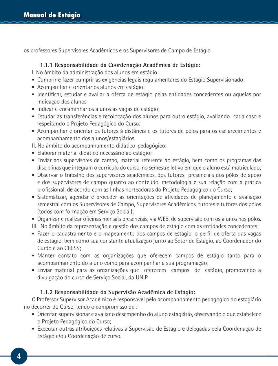 estudar e avaliar a oferta de estágio pelas entidades concedentes ou aquelas por indicação dos alunos Indicar e encaminhar os alunos às vagas de estágio; Estudar as transferências e recolocação dos