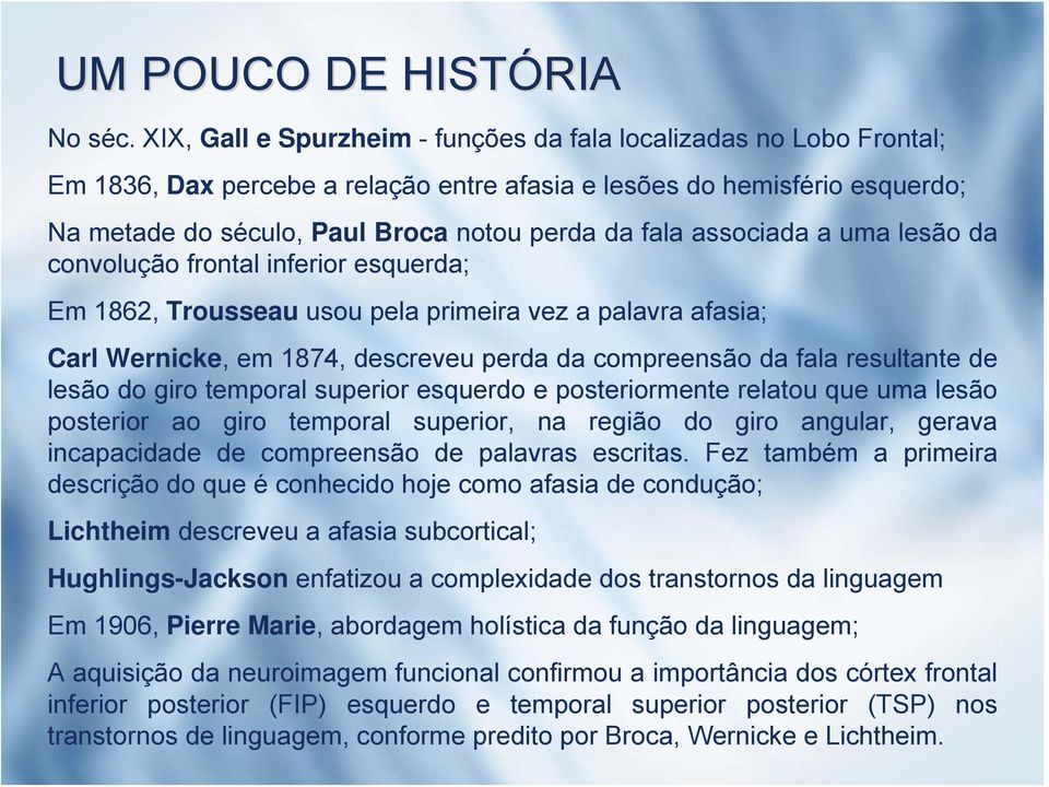 associada a uma lesão da convolução frontal inferior esquerda; Em 1862, Trousseau usou pela primeira vez a palavra afasia; Carl Wernicke, em 1874, descreveu perda da compreensão da fala resultante de