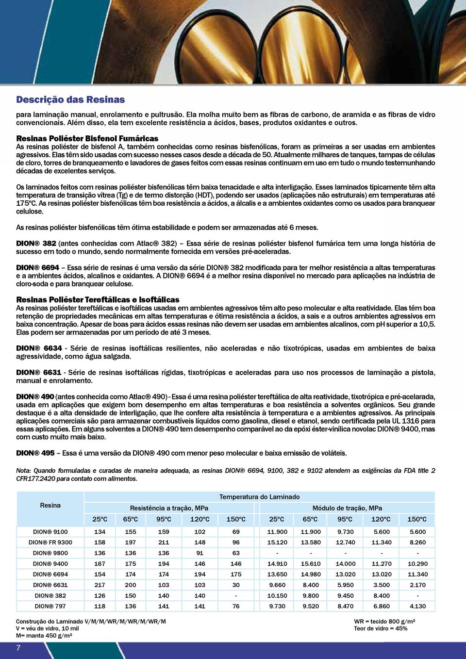 Resinas Poliéster Bisfenol Fumáricas As resinas poliéster de bisfenol A, também conhecidas como resinas bisfenólicas, foram as primeiras a ser usadas em ambientes agressivos.