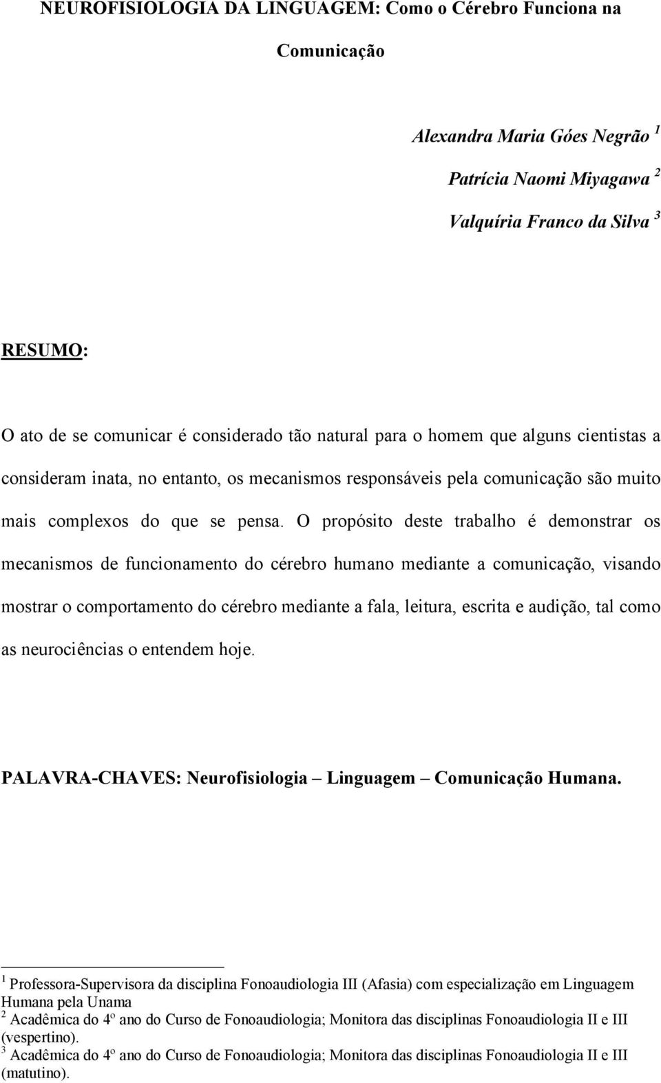 O propósito deste trabalho é demonstrar os mecanismos de funcionamento do cérebro humano mediante a comunicação, visando mostrar o comportamento do cérebro mediante a fala, leitura, escrita e