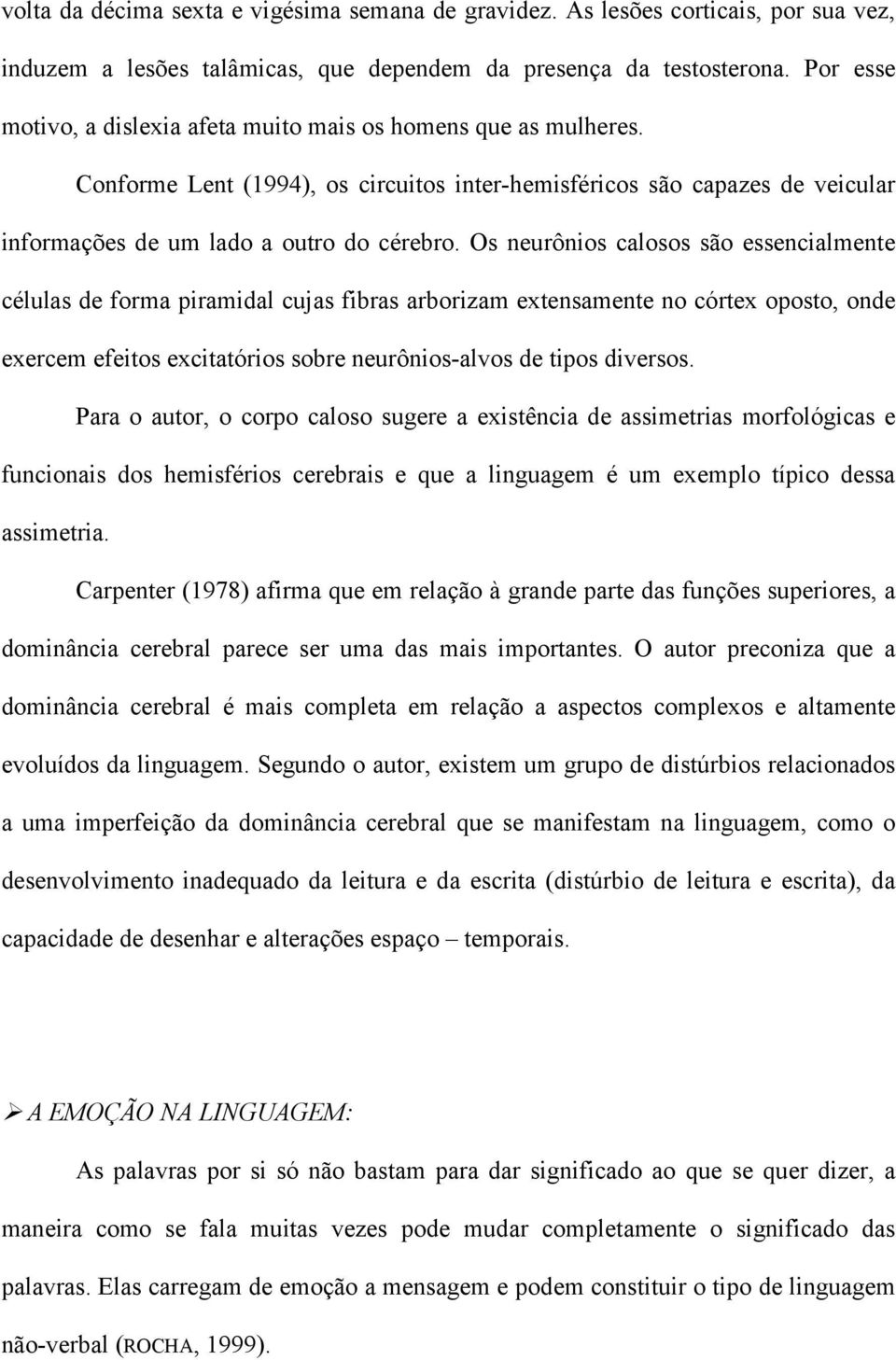 Os neurônios calosos são essencialmente células de forma piramidal cujas fibras arborizam extensamente no córtex oposto, onde exercem efeitos excitatórios sobre neurônios-alvos de tipos diversos.