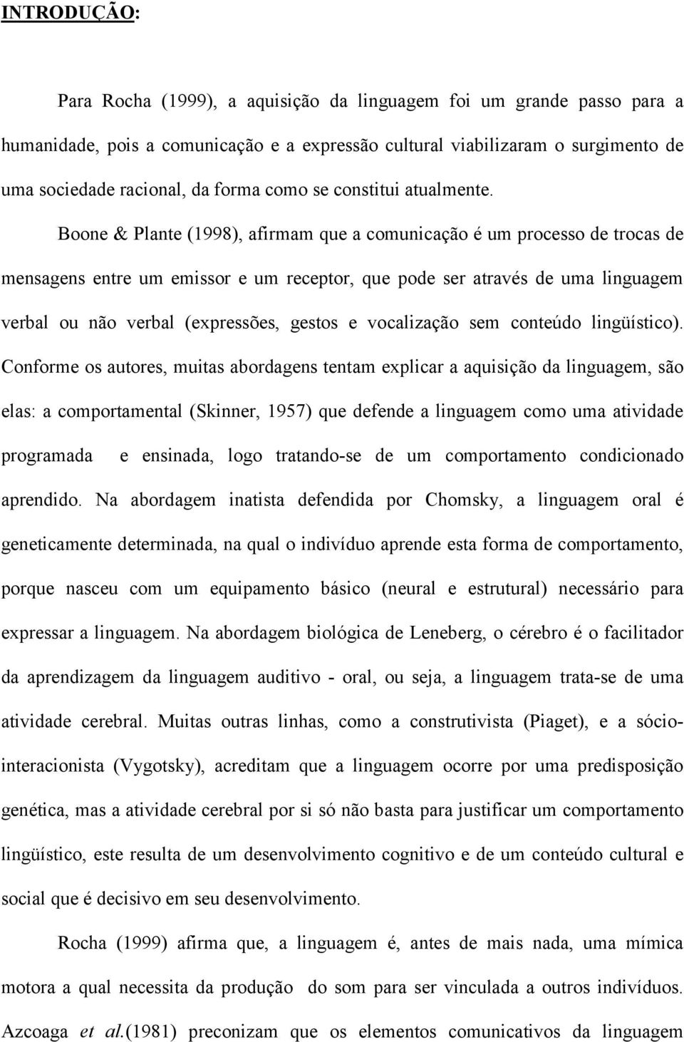 Boone & Plante (1998), afirmam que a comunicação é um processo de trocas de mensagens entre um emissor e um receptor, que pode ser através de uma linguagem verbal ou não verbal (expressões, gestos e