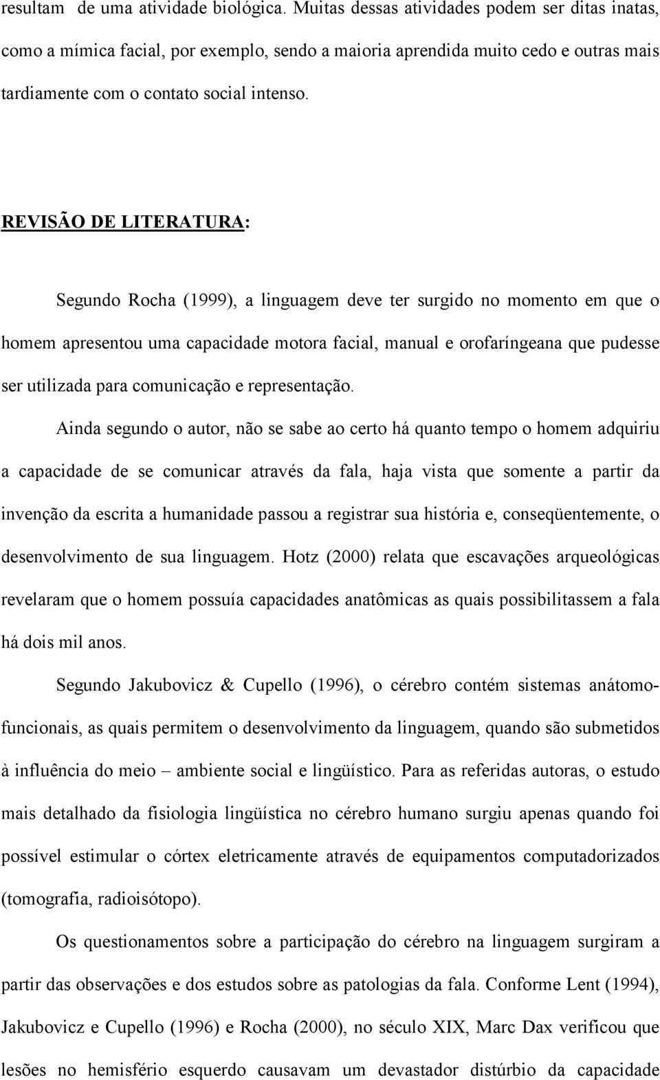 REVISÃO DE LITERATURA: Segundo Rocha (1999), a linguagem deve ter surgido no momento em que o homem apresentou uma capacidade motora facial, manual e orofaríngeana que pudesse ser utilizada para