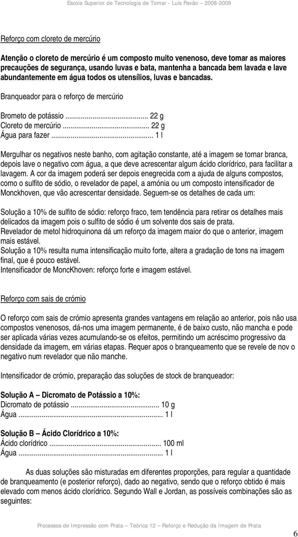 .. 1 l Mergulhar os negativos neste banho, com agitação constante, até a imagem se tornar branca, depois lave o negativo com água, a que deve acrescentar algum ácido clorídrico, para facilitar a