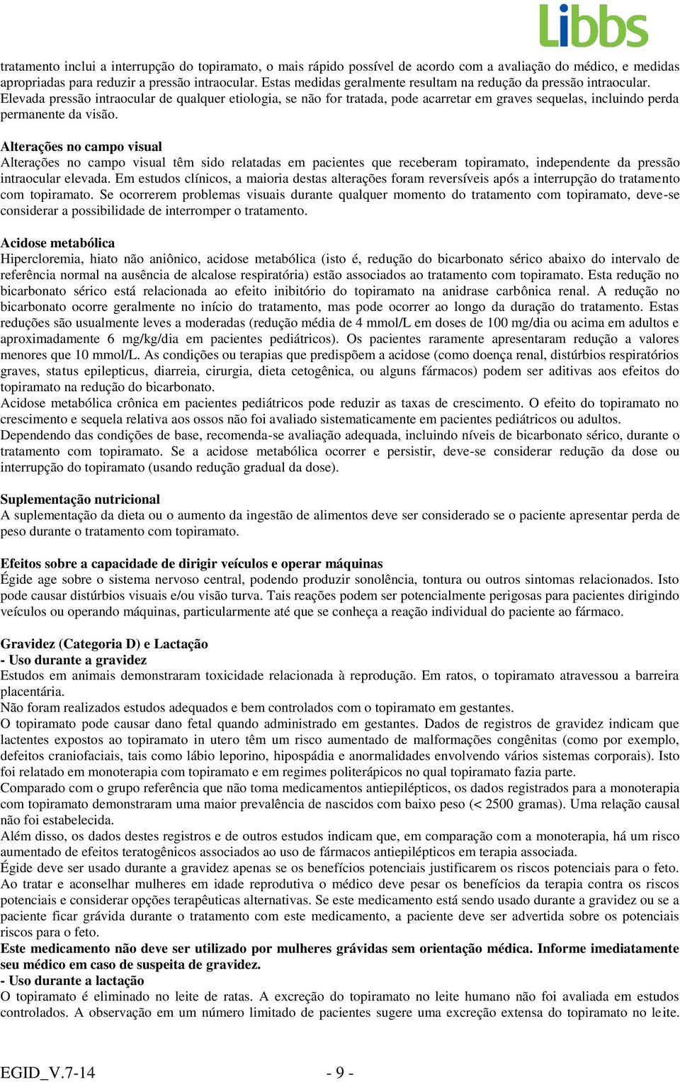 Elevada pressão intraocular de qualquer etiologia, se não for tratada, pode acarretar em graves sequelas, incluindo perda permanente da visão.