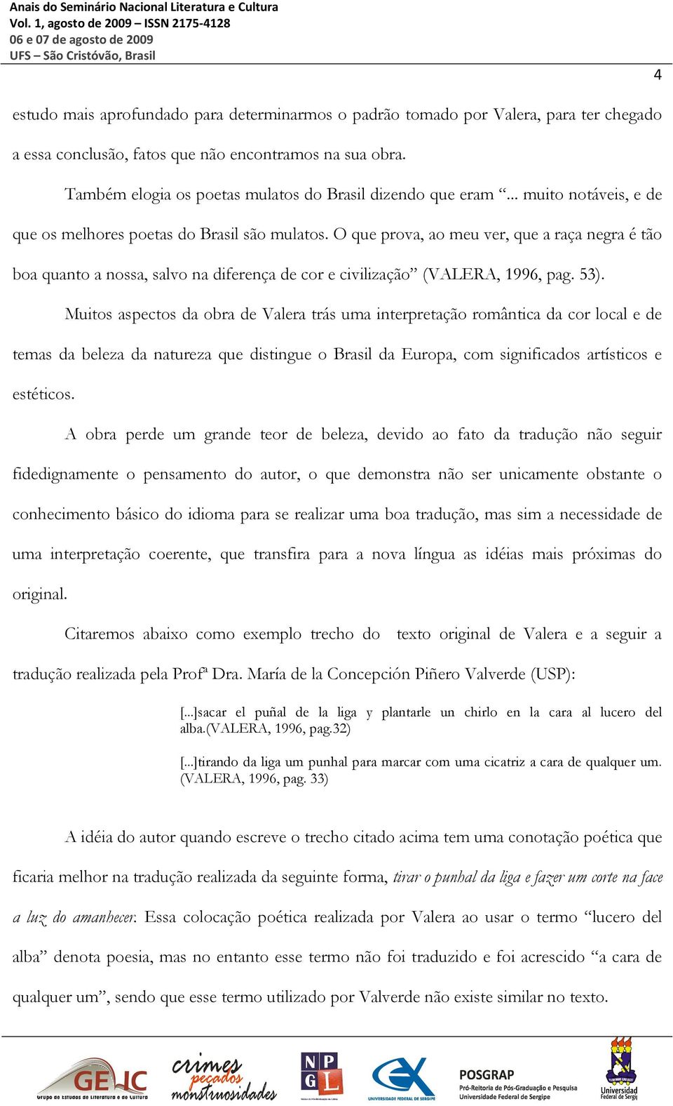 O que prova, ao meu ver, que a raça negra é tão boa quanto a nossa, salvo na diferença de cor e civilização (VALERA, 1996, pag. 53).