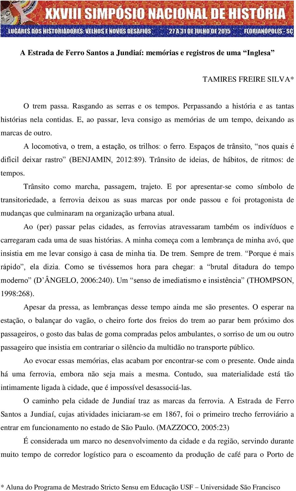 Espaços de trânsito, nos quais é difícil deixar rastro (BENJAMIN, 2012:89). Trânsito de ideias, de hábitos, de ritmos: de tempos. Trânsito como marcha, passagem, trajeto.