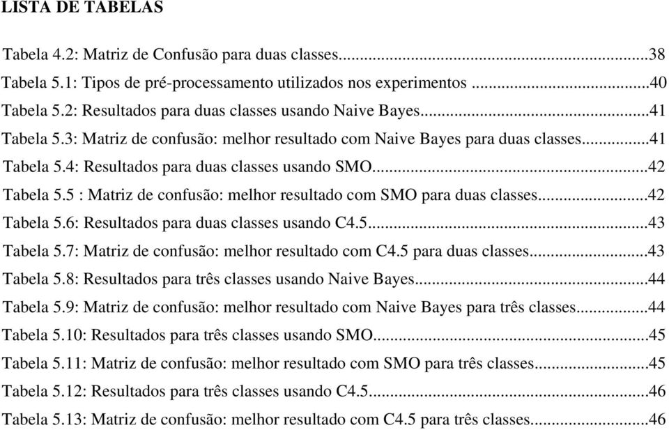 ..42 Tabela 5.5 : Matriz de confusão: melhor resultado com SMO para duas classes...42 Tabela 5.6: Resultados para duas classes usando C4.5...43 Tabela 5.7: Matriz de confusão: melhor resultado com C4.