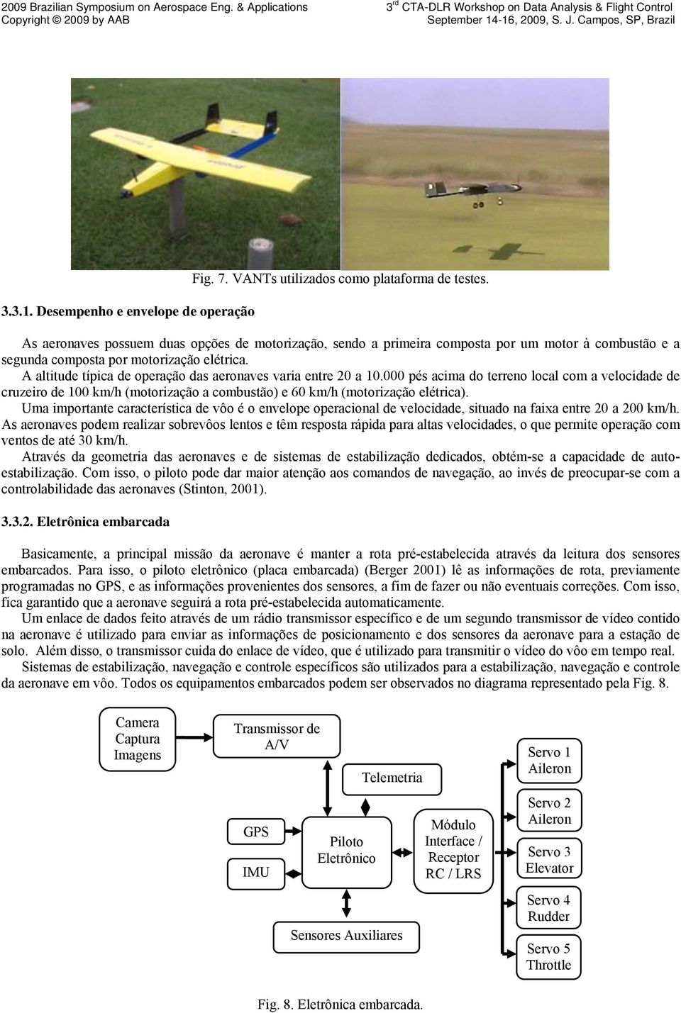 A altitude típica de operação das aeronaves varia entre 20 a 10.000 pés acima do terreno local com a velocidade de cruzeiro de 100 km/h (motorização a combustão) e 60 km/h (motorização elétrica).