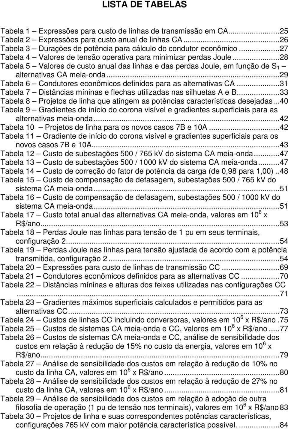 .. 28 Tabela 5 Valores de custo anual das linhas e das perdas Joule, em função de S 1 alternativas CA meia-onda... 29 Tabela 6 Condutores econômicos definidos para as alternativas CA.