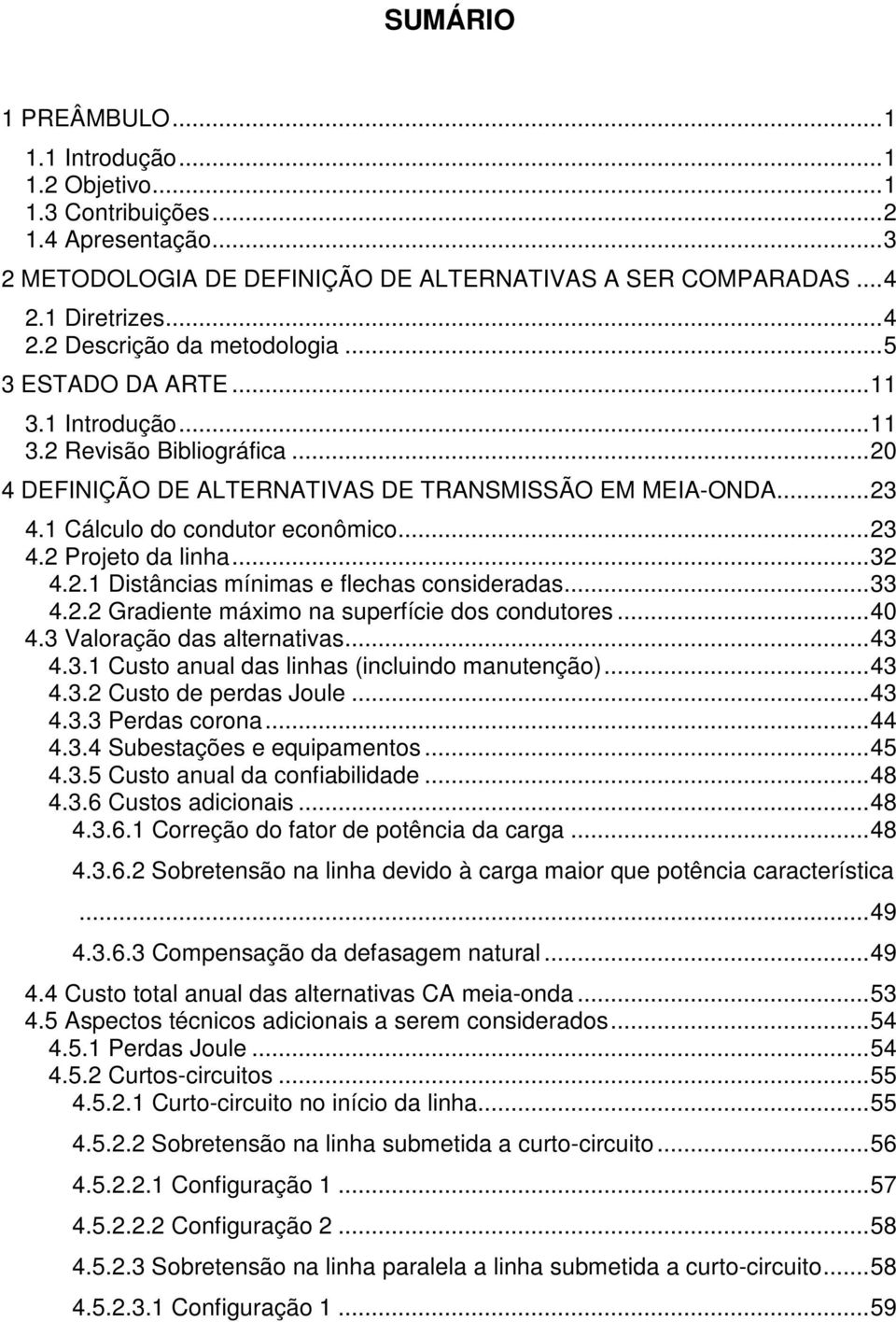 1 Cálculo do condutor econômico... 23 4.2 Projeto da linha... 32 4.2.1 Distâncias mínimas e flechas consideradas... 33 4.2.2 Gradiente máximo na superfície dos condutores... 40 4.