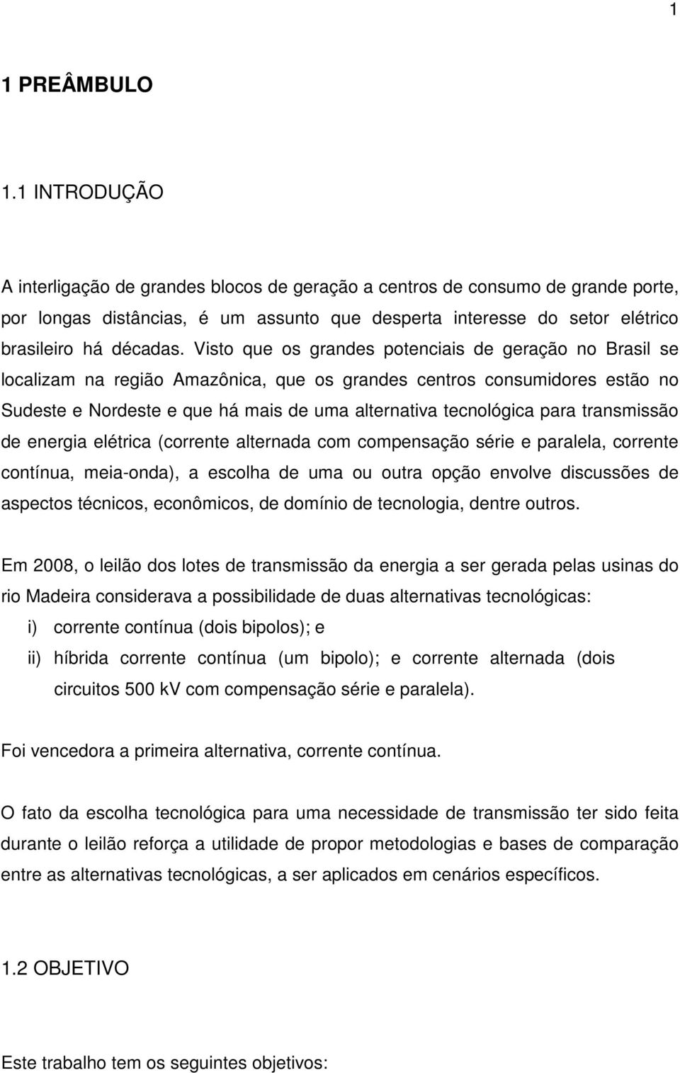 Visto que os grandes potenciais de geração no Brasil se localizam na região Amazônica, que os grandes centros consumidores estão no Sudeste e Nordeste e que há mais de uma alternativa tecnológica