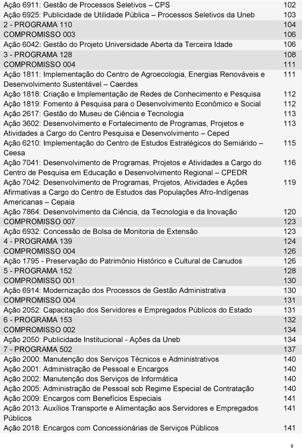 Ação 1818: Criação e Implementação de Redes de Conhecimento e Pesquisa 112 Ação 1819: Fomento à Pesquisa para o Desenvolvimento Econômico e Social 112 Ação 2617: Gestão do Museu de Ciência e