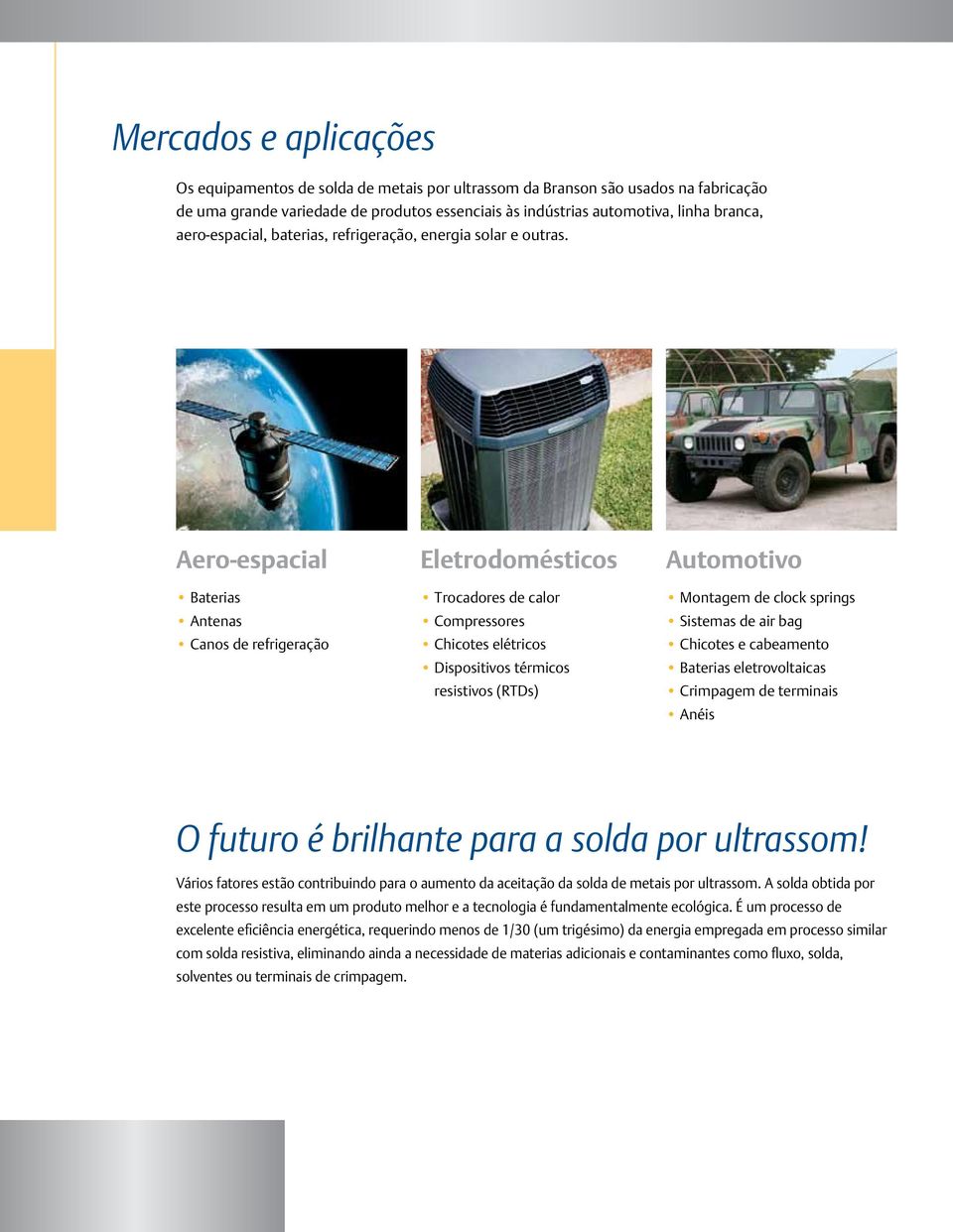 Aero-espacial Baterias Antenas Canos de refrigeração Eletrodomésticos Trocadores de calor Compressores Chicotes elétricos Dispositivos térmicos resistivos (RTDs) Automotivo Montagem de clock springs