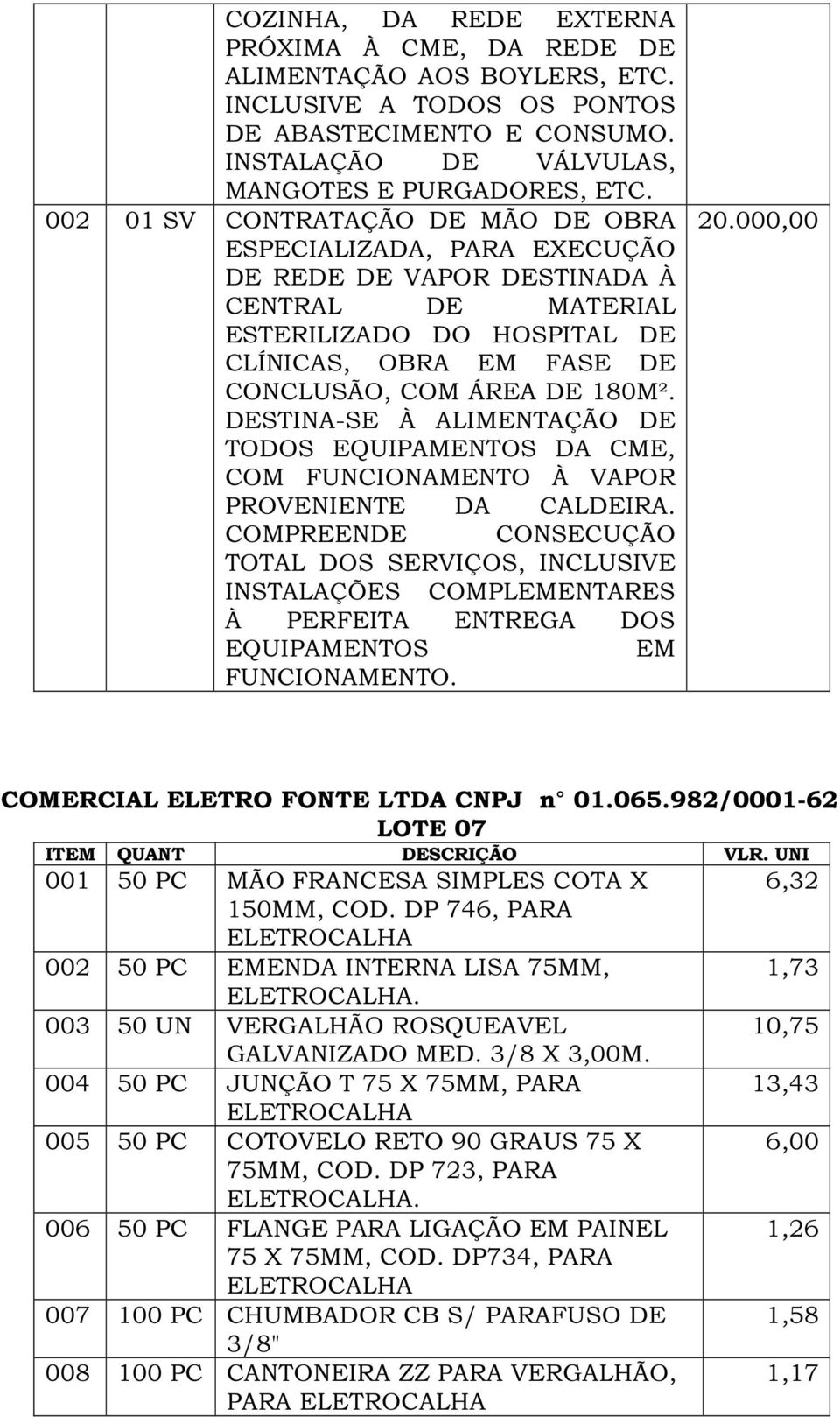 DESTINA-SE À ALIMENTAÇÃO DE TODOS EQUIPAMENTOS DA CME, COM FUNCIONAMENTO À VAPOR PROVENIENTE DA CALDEIRA.