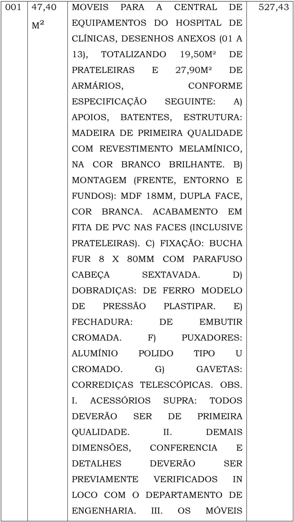 ACABAMENTO EM FITA DE PVC NAS FACES (INCLUSIVE PRATELEIRAS). C) FIXAÇÃO: BUCHA FUR 8 X 80MM COM PARAFUSO CABEÇA SEXTAVADA. D) DOBRADIÇAS: DE FERRO MODELO DE PRESSÃO PLASTIPAR.