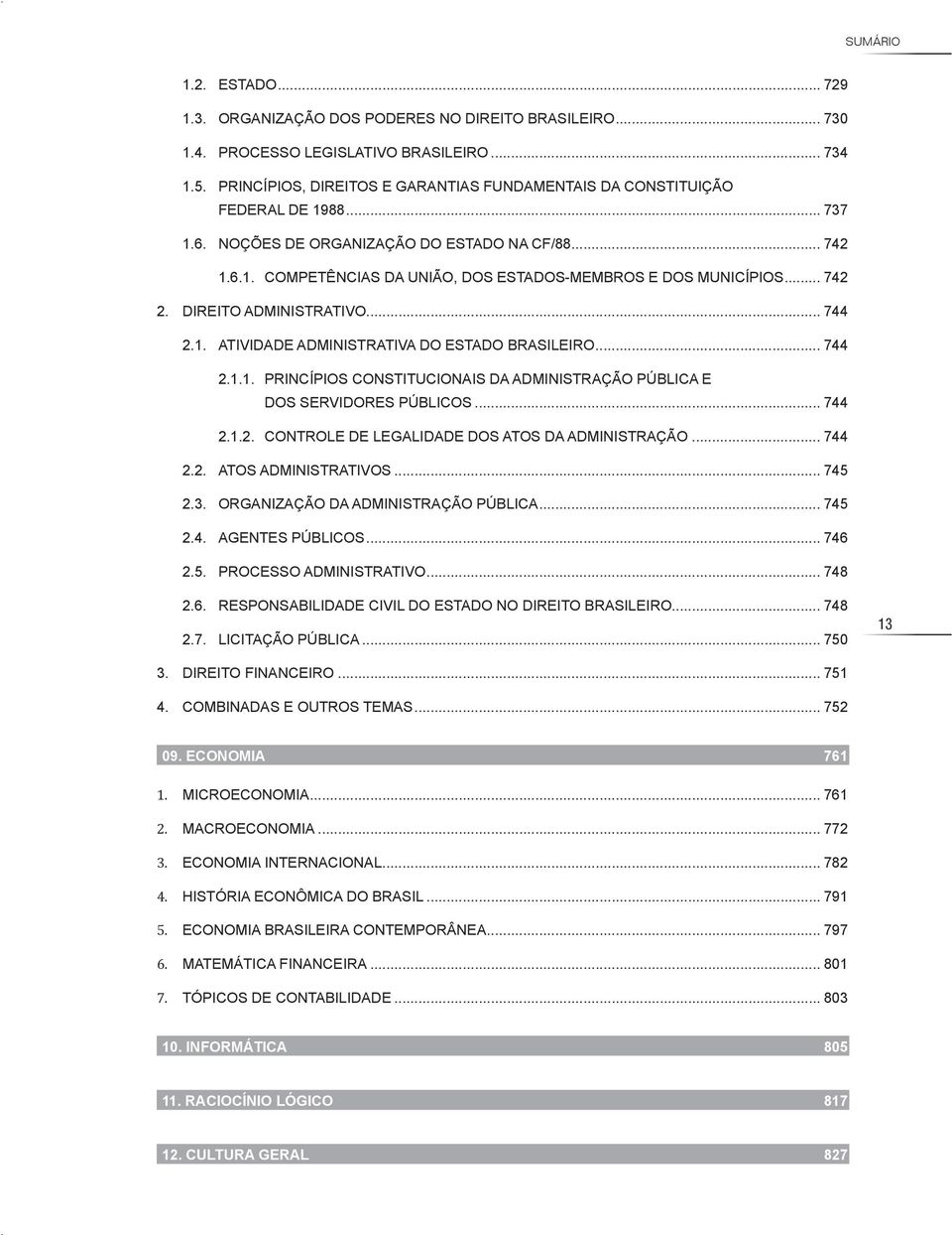 .. 742 2. DIREITO ADMINISTRATIVO... 744 2.1. ATIVIDADE ADMINISTRATIVA DO ESTADO BRASILEIRO... 744 2.1.1. PRINCÍPIOS CONSTITUCIONAIS DA ADMINISTRAÇÃO PÚBLICA E DOS SERVIDORES PÚBLICOS... 744 2.1.2. CONTROLE DE LEGALIDADE DOS ATOS DA ADMINISTRAÇÃO.