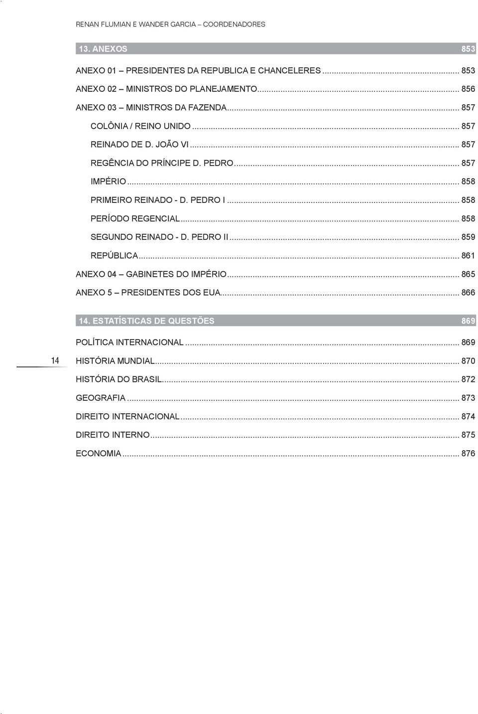 PEDRO I... 858 PERÍODO REGENCIAL... 858 SEGUNDO REINADO - D. PEDRO II... 859 REPÚBLICA... 861 ANEXO 04 GABINETES DO IMPÉRIO... 865 ANEXO 5 PRESIDENTES DOS EUA... 866 14.