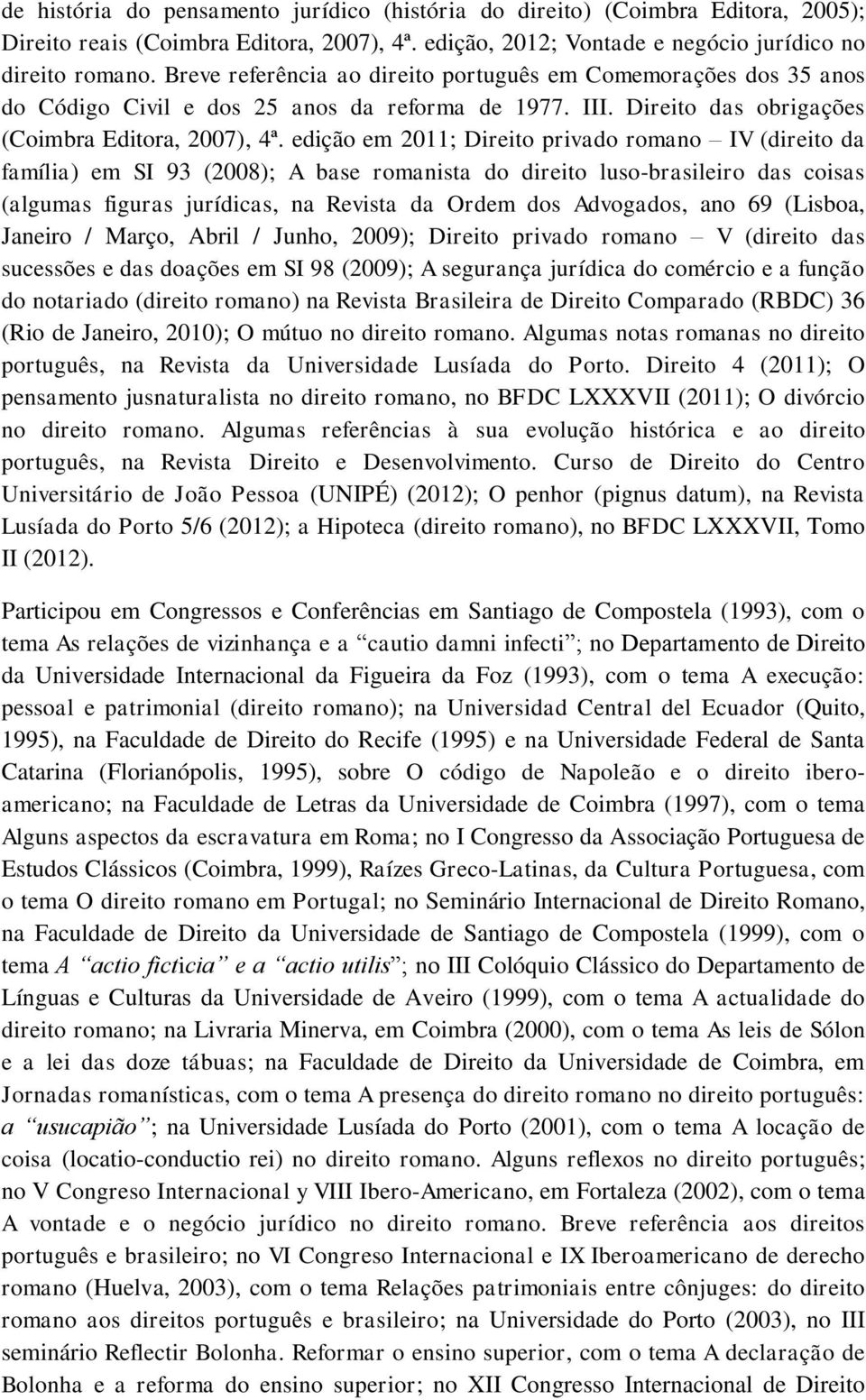 edição em 2011; Direito privado romano IV (direito da família) em SI 93 (2008); A base romanista do direito luso-brasileiro das coisas (algumas figuras jurídicas, na Revista da Ordem dos Advogados,