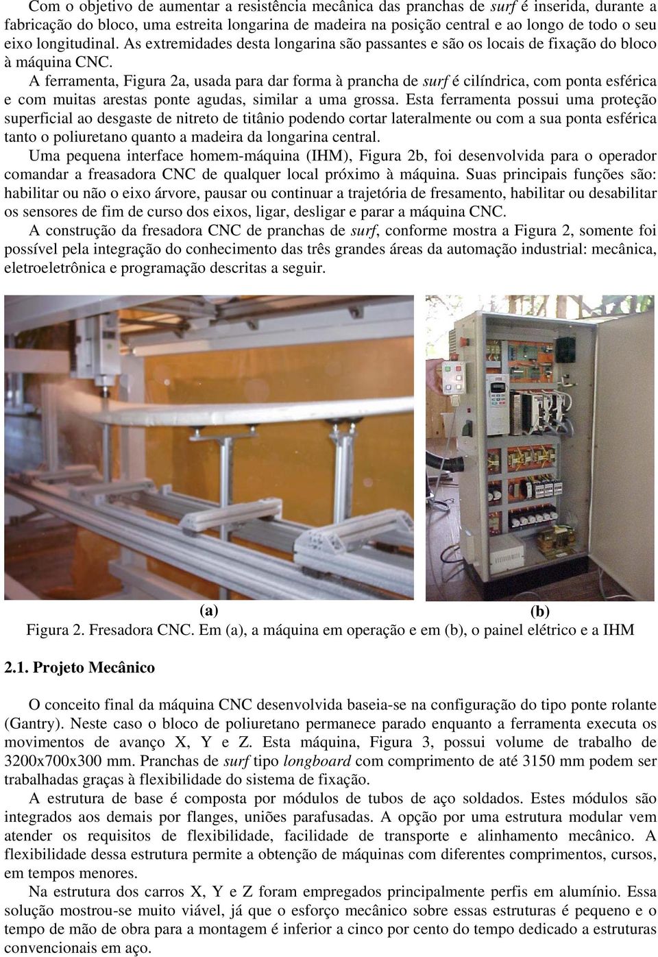 A ferramenta, Figura 2a, usada para dar forma à prancha de surf é cilíndrica, com ponta esférica e com muitas arestas ponte agudas, similar a uma grossa.