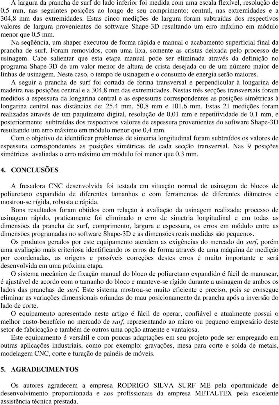 Na seqüência, um shaper executou de forma rápida e manual o acabamento superficial final da prancha de surf. Foram removidos, com uma lixa, somente as cristas deixada pelo processo de usinagem.