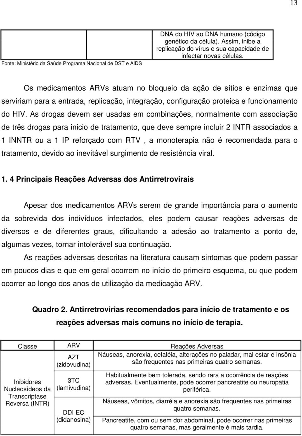 As drogas devem ser usadas em combinações, normalmente com associação de três drogas para inicio de tratamento, que deve sempre incluir 2 INTR associados a 1 INNTR ou a 1 IP reforçado com RTV, a